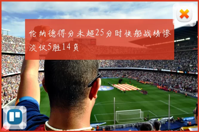 伦纳德得分未超25分时快船战绩惨淡仅5胜14负