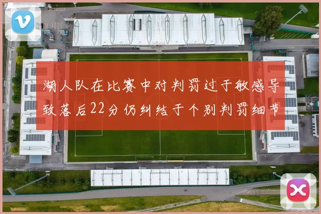 湖人队在比赛中对判罚过于敏感导致落后22分仍纠结于个别判罚细节