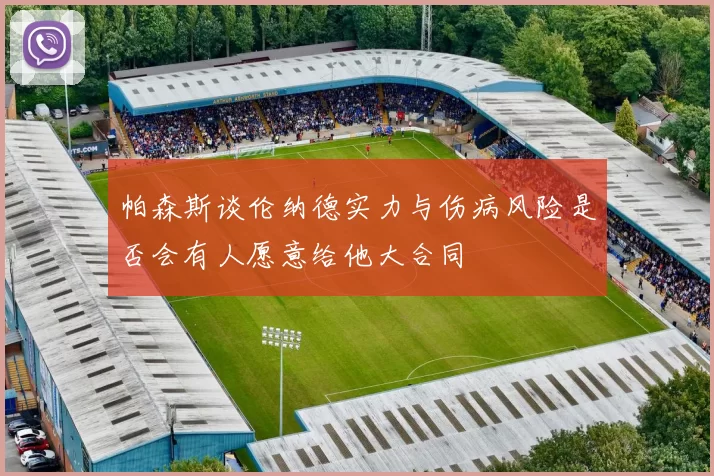 帕森斯谈伦纳德实力与伤病风险是否会有人愿意给他大合同