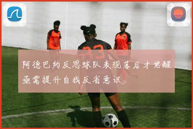 阿德巴约反思球队表现落后才觉醒亟需提升自我反省意识