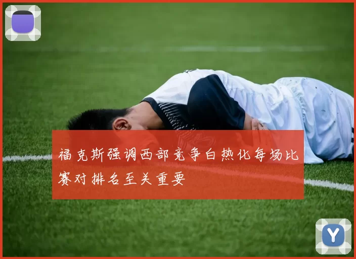 福克斯强调西部竞争白热化每场比赛对排名至关重要