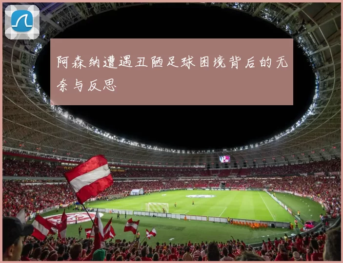 阿森纳遭遇丑陋足球困境背后的无奈与反思