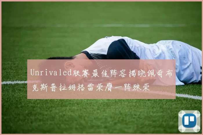 Unrivaled联赛最佳阵容揭晓佩奇布克斯普拉姆格雷荣膺一阵殊荣