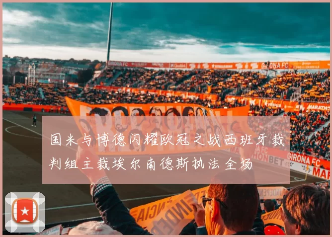 国米与博德闪耀欧冠之战西班牙裁判组主裁埃尔南德斯执法全场