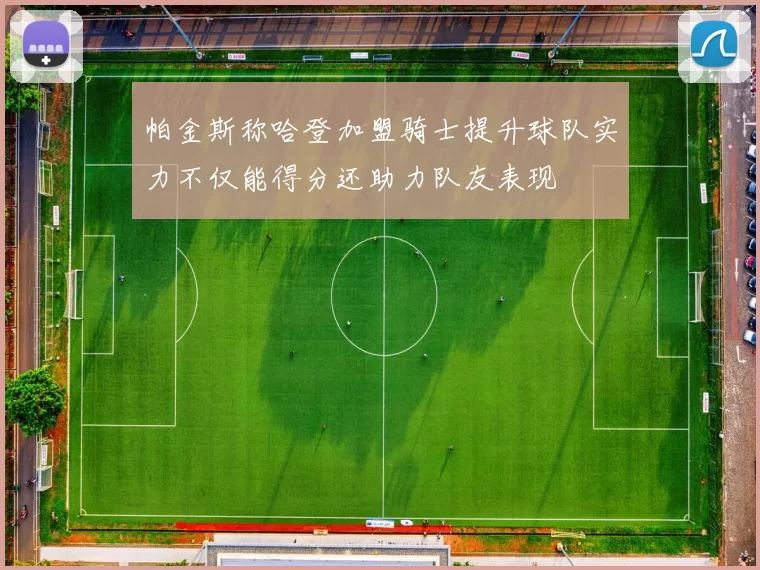 帕金斯称哈登加盟骑士提升球队实力不仅能得分还助力队友表现