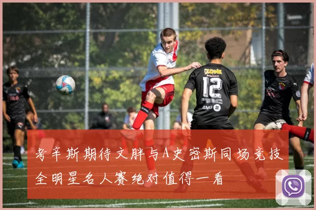 考辛斯期待文胖与A史密斯同场竞技全明星名人赛绝对值得一看