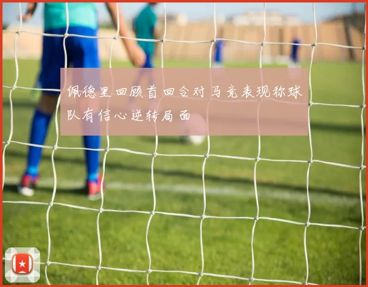 佩德里回顾首回合对马竞表现称球队有信心逆转局面